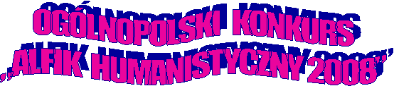 OGLNOPOLSKI  KONKURS
ALFIK  HUMANISTYCZNY 2008
